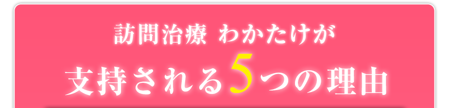 訪問治療 わかたけが支持される5つの理由